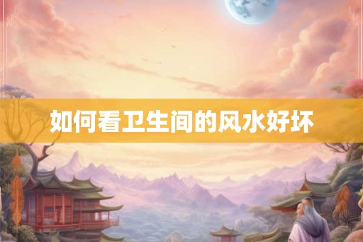 如何看卫生间的风水好坏