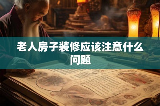 老人房子装修应该注意什么问题