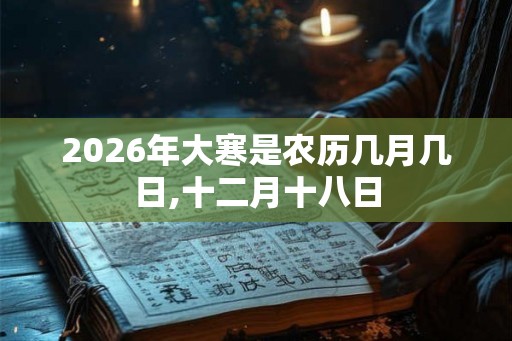 2026年大寒是农历几月几日,十二月十八日