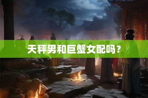 天秤男和巨蟹女配吗？