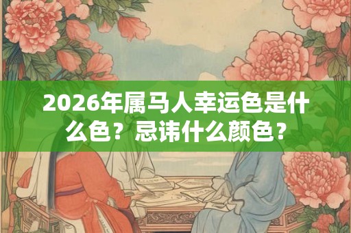 2026年属马人幸运色是什么色？忌讳什么颜色？