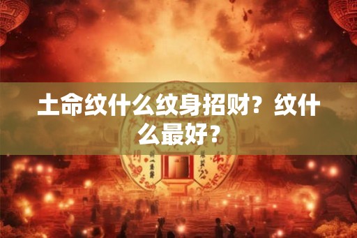 土命纹什么纹身招财？纹什么最好？