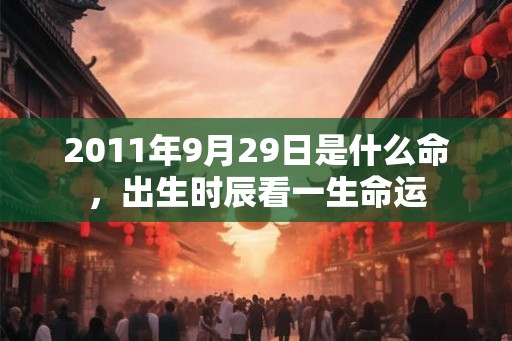 2011年9月29日是什么命，出生时辰看一生命运