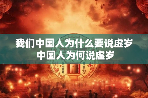 我们中国人为什么要说虚岁 中国人为何说虚岁 我们中国人为什么要说虚岁 中国人为何说虚岁