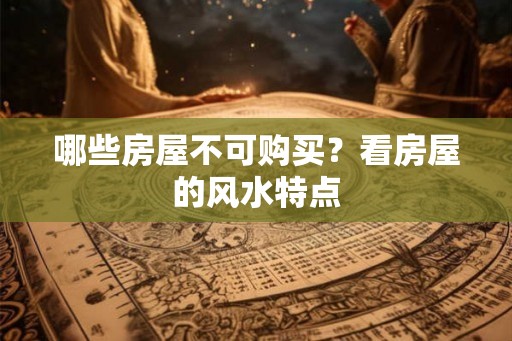 哪些房屋不可购买？看房屋的风水特点