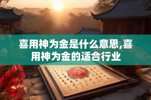 喜用神为金是什么意思,喜用神为金的适合行业