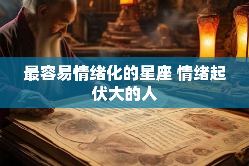 最容易情绪化的星座 情绪起伏大的人
