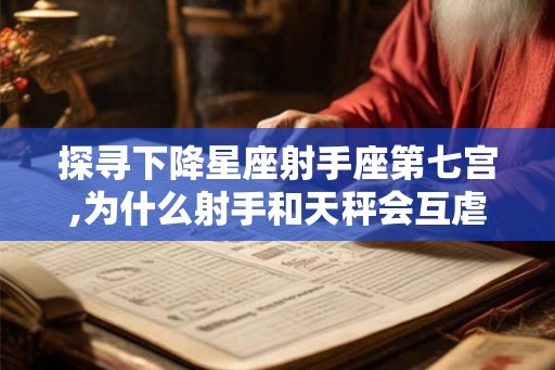 探寻下降星座射手座第七宫,为什么射手和天秤会互虐