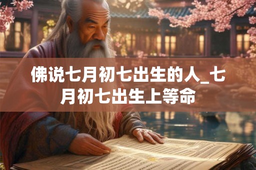 佛说七月初七出生的人_七月初七出生上等命