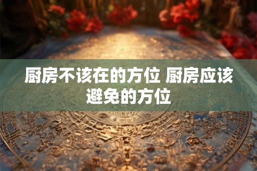 厨房不该在的方位 厨房应该避免的方位