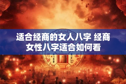 适合经商的女人八字 经商女性八字适合如何看