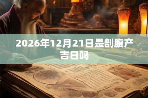 2026年12月21日是剖腹产吉日吗