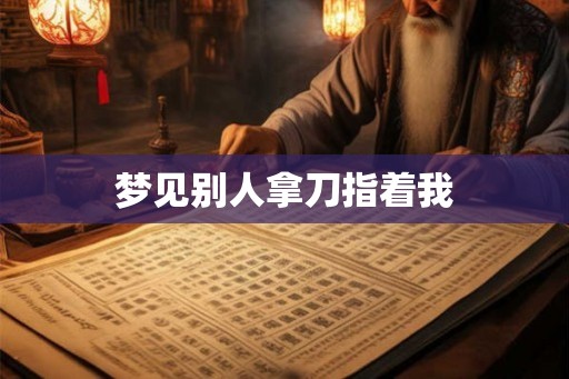 梦见别人拿刀指着我