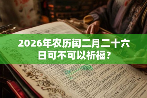 2026年农历闰二月二十六日可不可以祈福？