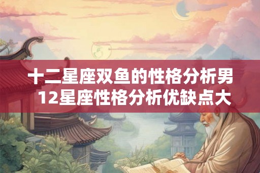 十二星座双鱼的性格分析男  12星座性格分析优缺点大全双鱼座