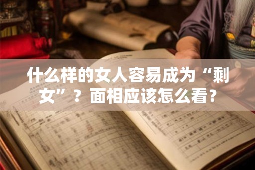 什么样的女人容易成为“剩女”？面相应该怎么看？