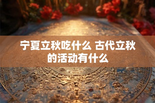 宁夏立秋吃什么 古代立秋的活动有什么