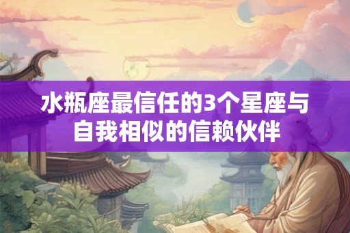 水瓶座最信任的3个星座与自我相似的信赖伙伴