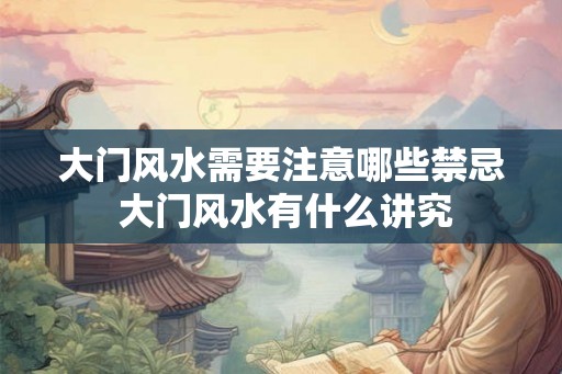 大门风水需要注意哪些禁忌 大门风水有什么讲究 大门风水需要注意哪些禁忌 大门风水有什么讲究