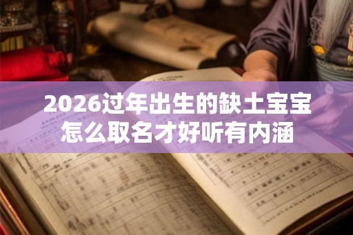 2026过年出生的缺土宝宝怎么取名才好听有内涵
