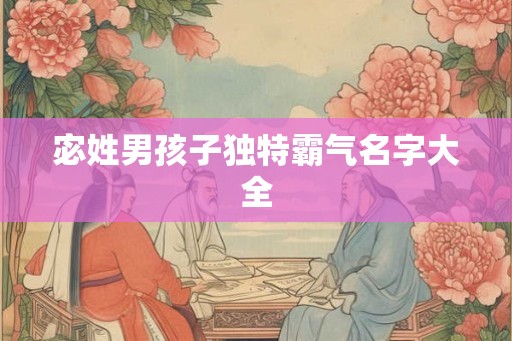 宓姓男孩子独特霸气名字大全