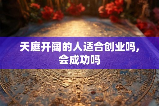 天庭开阔的人适合创业吗,会成功吗