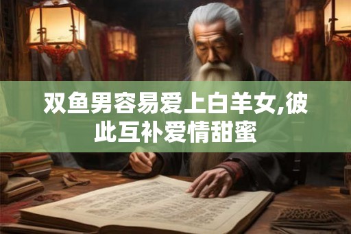 双鱼男容易爱上白羊女,彼此互补爱情甜蜜
