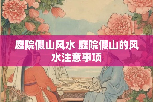 庭院假山风水 庭院假山的风水注意事项 庭院假山风水 庭院假山的风水注意事项