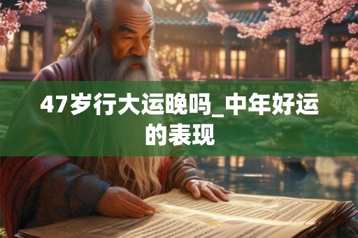 47岁行大运晚吗_中年好运的表现
