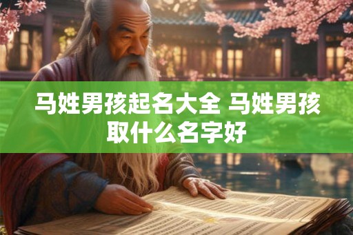 马姓男孩起名大全 马姓男孩取什么名字好 马姓男孩起名大全 马姓男孩取什么名字好