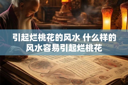 引起烂桃花的风水 什么样的风水容易引起烂桃花 引起烂桃花的风水 什么样的风水容易引起烂桃花