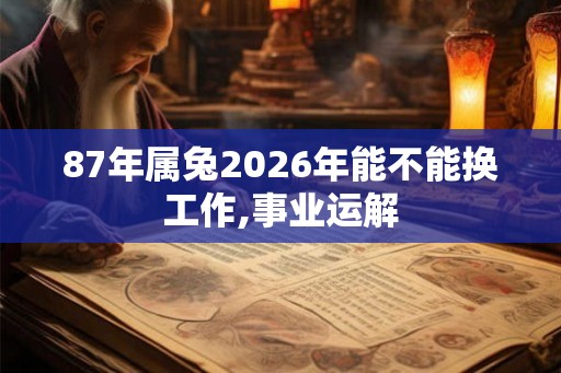 87年属兔2026年能不能换工作,事业运解