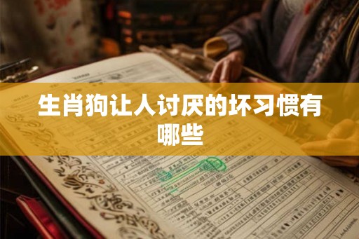 生肖狗让人讨厌的坏习惯有哪些