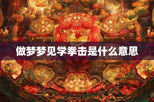 做梦梦见学拳击是什么意思