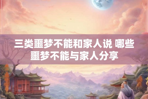 三类噩梦不能和家人说 哪些噩梦不能与家人分享