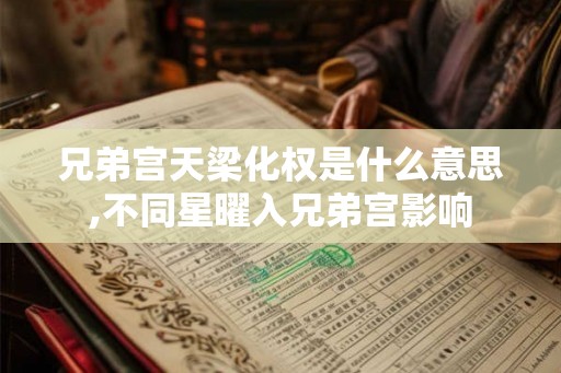 兄弟宫天梁化权是什么意思,不同星曜入兄弟宫影响