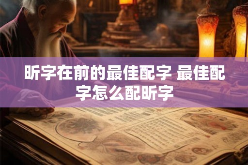 昕字在前的最佳配字 最佳配字怎么配昕字