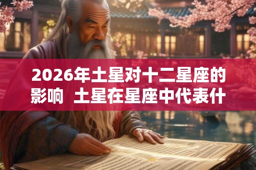 2026年土星对十二星座的影响  土星在星座中代表什么