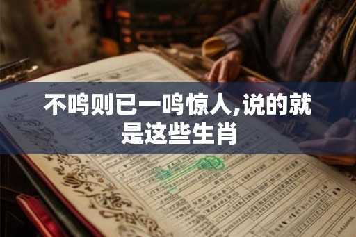 不鸣则已一鸣惊人,说的就是这些生肖 不鸣则已一鸣惊人,说的就是这些生肖