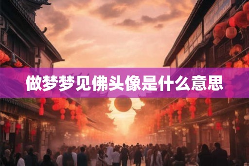 做梦梦见佛头像是什么意思