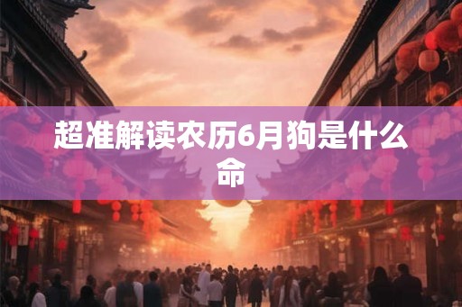 超准解读农历6月狗是什么命