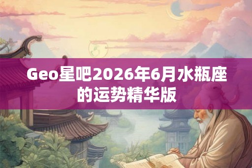 Geo星吧2026年6月水瓶座的运势精华版