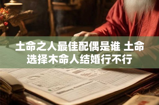 土命之人最佳配偶是谁 土命选择木命人结婚行不行