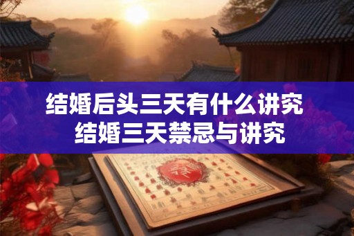 结婚后头三天有什么讲究  结婚三天禁忌与讲究