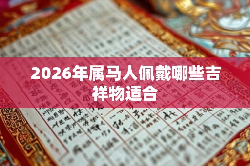 2026年属马人佩戴哪些吉祥物适合
