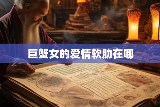 巨蟹女的爱情软肋在哪 巨蟹女的爱情软肋在哪