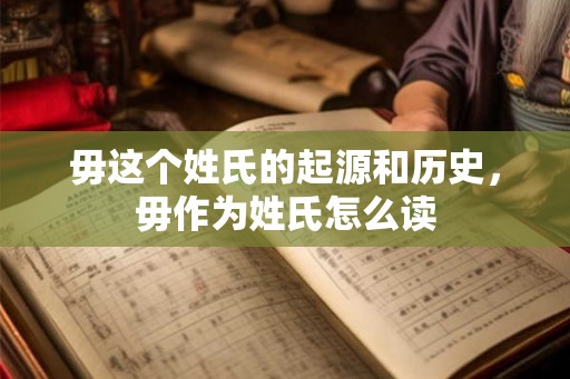 毋这个姓氏的起源和历史，毋作为姓氏怎么读