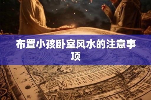 布置小孩卧室风水的注意事项