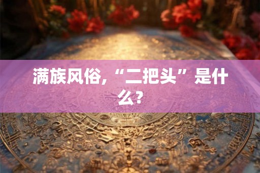 满族风俗,“二把头”是什么？