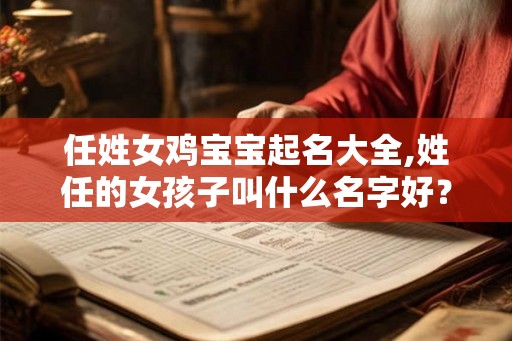 任姓女鸡宝宝起名大全,姓任的女孩子叫什么名字好? 任姓女鸡宝宝起名大全,姓任的女孩子叫什么名字好?